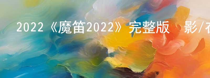 安武林的個人主頁,2022《魔笛2022》完整版電影/在線觀看/百度云-美劇天堂